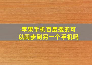 苹果手机百度搜的可以同步到另一个手机吗