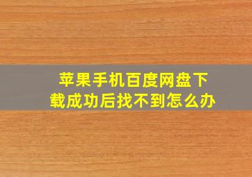 苹果手机百度网盘下载成功后找不到怎么办