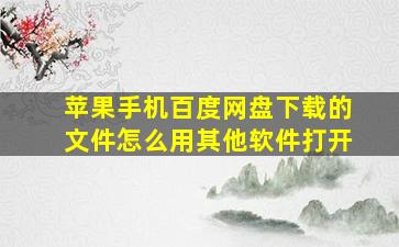 苹果手机百度网盘下载的文件怎么用其他软件打开