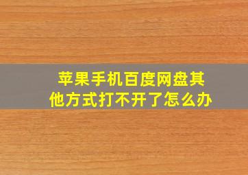 苹果手机百度网盘其他方式打不开了怎么办