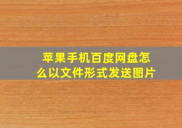 苹果手机百度网盘怎么以文件形式发送图片