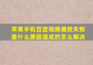 苹果手机百度视频播放失败是什么原因造成的怎么解决