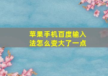 苹果手机百度输入法怎么变大了一点