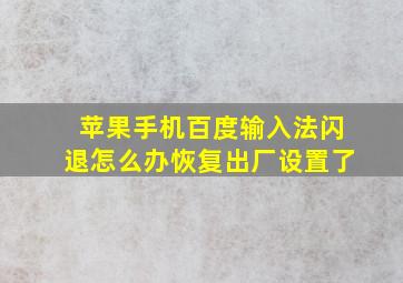 苹果手机百度输入法闪退怎么办恢复出厂设置了