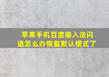 苹果手机百度输入法闪退怎么办恢复默认模式了