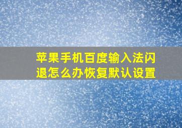 苹果手机百度输入法闪退怎么办恢复默认设置