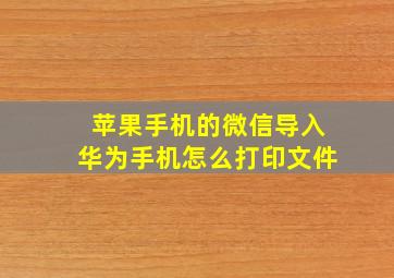 苹果手机的微信导入华为手机怎么打印文件