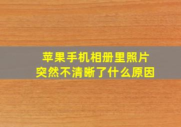 苹果手机相册里照片突然不清晰了什么原因