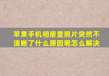 苹果手机相册里照片突然不清晰了什么原因呢怎么解决