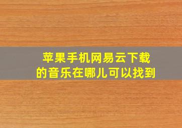 苹果手机网易云下载的音乐在哪儿可以找到