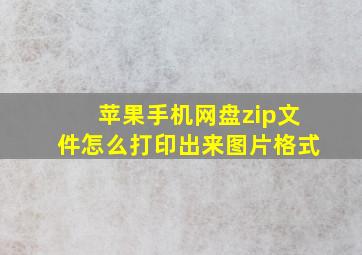 苹果手机网盘zip文件怎么打印出来图片格式