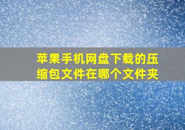 苹果手机网盘下载的压缩包文件在哪个文件夹