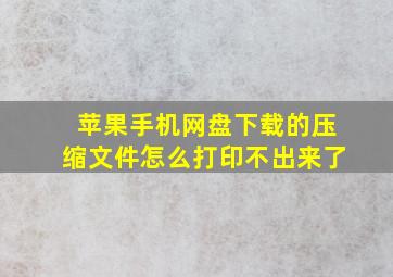 苹果手机网盘下载的压缩文件怎么打印不出来了