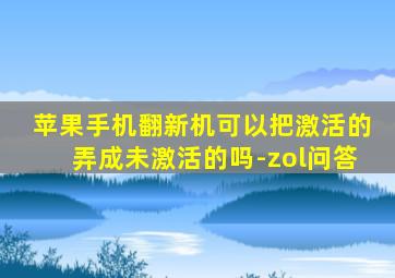 苹果手机翻新机可以把激活的弄成未激活的吗-zol问答