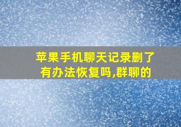 苹果手机聊天记录删了有办法恢复吗,群聊的