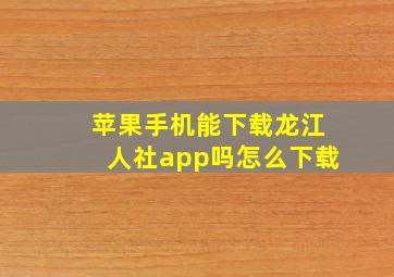 苹果手机能下载龙江人社app吗怎么下载