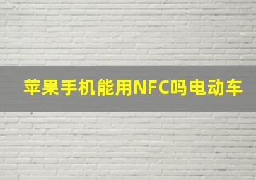 苹果手机能用NFC吗电动车