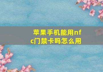 苹果手机能用nfc门禁卡吗怎么用