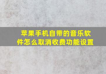 苹果手机自带的音乐软件怎么取消收费功能设置