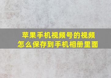 苹果手机视频号的视频怎么保存到手机相册里面