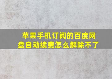 苹果手机订阅的百度网盘自动续费怎么解除不了