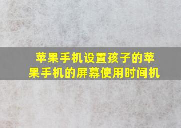 苹果手机设置孩子的苹果手机的屏幕使用时间机