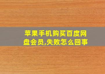 苹果手机购买百度网盘会员,失败怎么回事