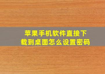 苹果手机软件直接下载到桌面怎么设置密码