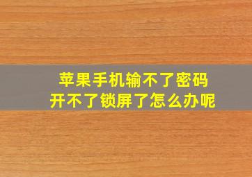 苹果手机输不了密码开不了锁屏了怎么办呢