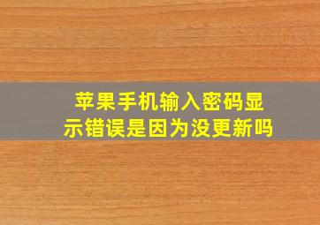 苹果手机输入密码显示错误是因为没更新吗