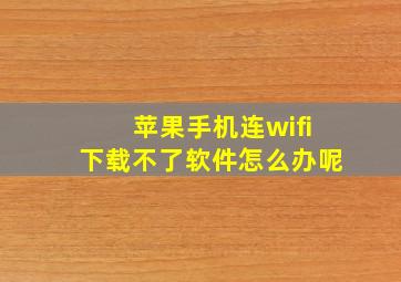 苹果手机连wifi下载不了软件怎么办呢