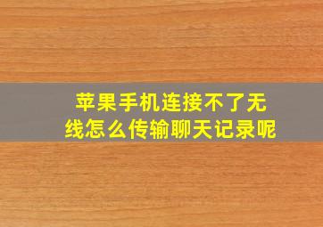 苹果手机连接不了无线怎么传输聊天记录呢