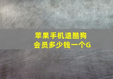 苹果手机退酷狗会员多少钱一个G