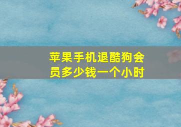 苹果手机退酷狗会员多少钱一个小时