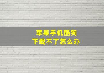 苹果手机酷狗下载不了怎么办