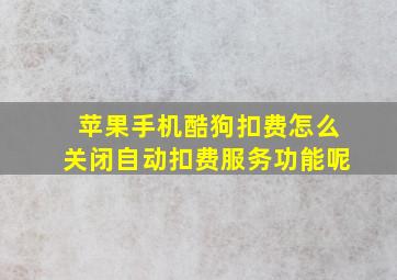 苹果手机酷狗扣费怎么关闭自动扣费服务功能呢