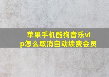 苹果手机酷狗音乐vip怎么取消自动续费会员