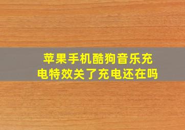 苹果手机酷狗音乐充电特效关了充电还在吗