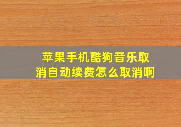 苹果手机酷狗音乐取消自动续费怎么取消啊