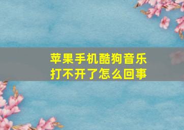 苹果手机酷狗音乐打不开了怎么回事