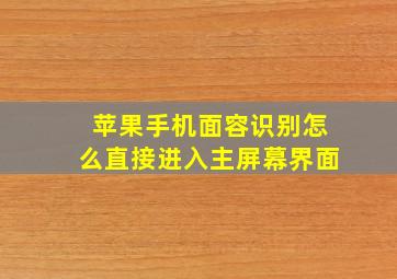 苹果手机面容识别怎么直接进入主屏幕界面