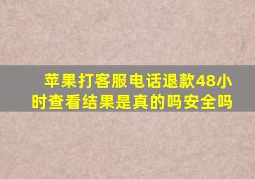 苹果打客服电话退款48小时查看结果是真的吗安全吗