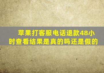 苹果打客服电话退款48小时查看结果是真的吗还是假的