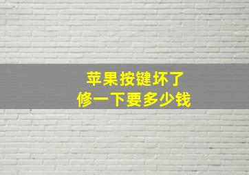 苹果按键坏了修一下要多少钱