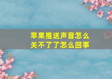 苹果推送声音怎么关不了了怎么回事