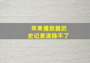 苹果播放器历史记录清除不了