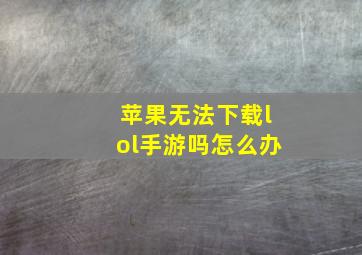 苹果无法下载lol手游吗怎么办