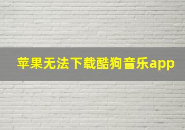 苹果无法下载酷狗音乐app