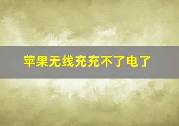 苹果无线充充不了电了