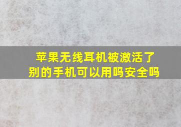 苹果无线耳机被激活了别的手机可以用吗安全吗